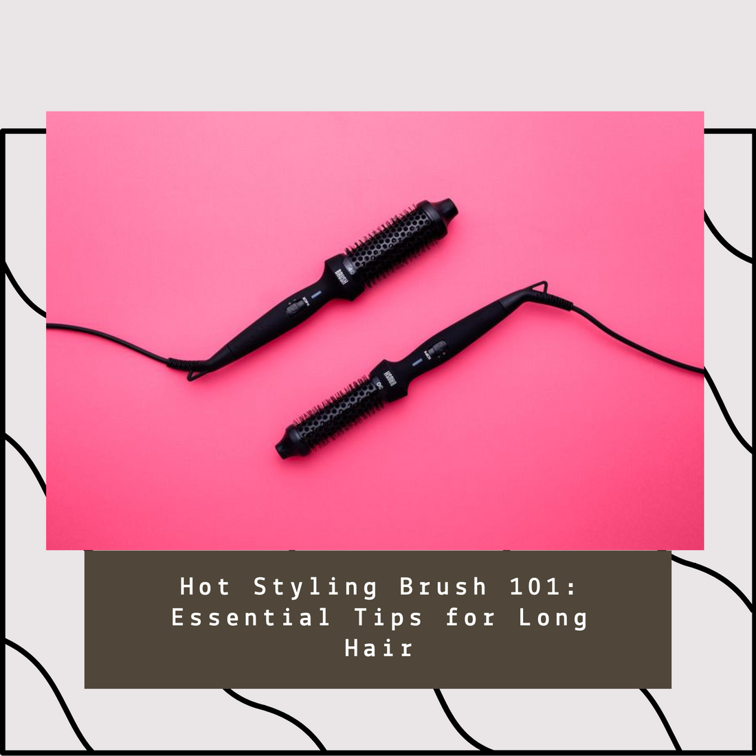 Master Long Hair with Our Ultimate Hot Styling Brush Guide