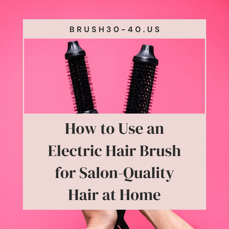 How to Use an Electric Hair Brush for Salon-Quality Hair at Home